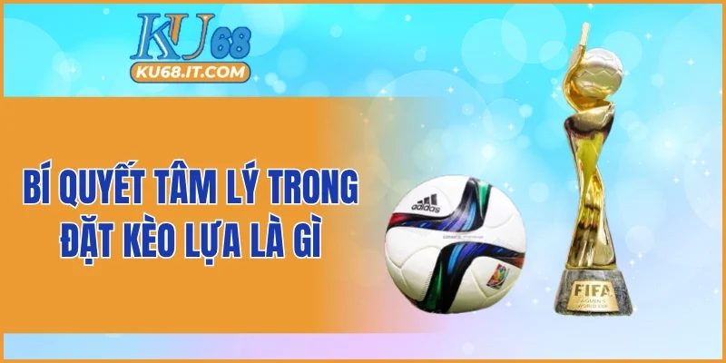 Bí quyết tâm lý trong đặt kèo lựa là gì