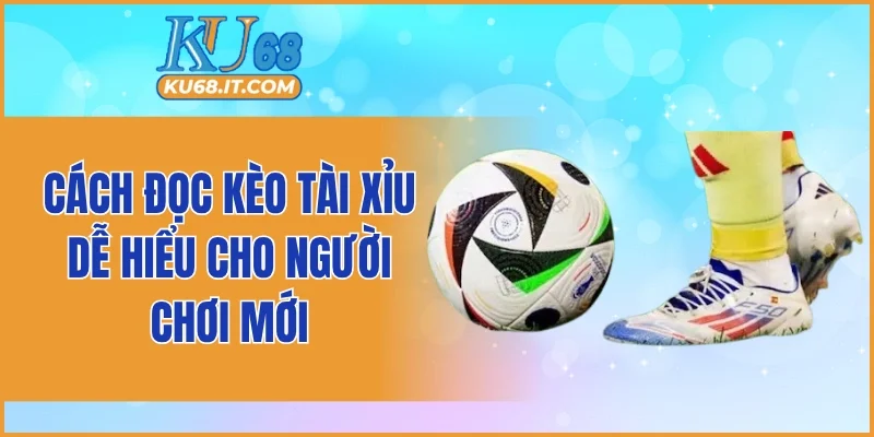 Cách đọc kèo tài xỉu dễ hiểu cho người chơi mới
