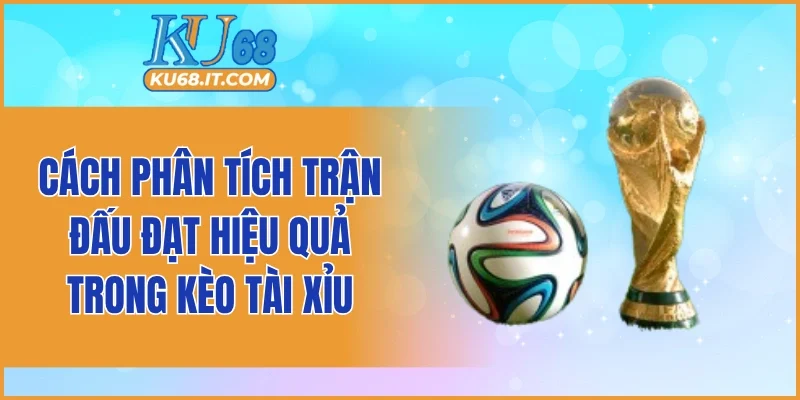 Cách phân tích trận đấu đạt hiệu quả trong kèo tài xỉu