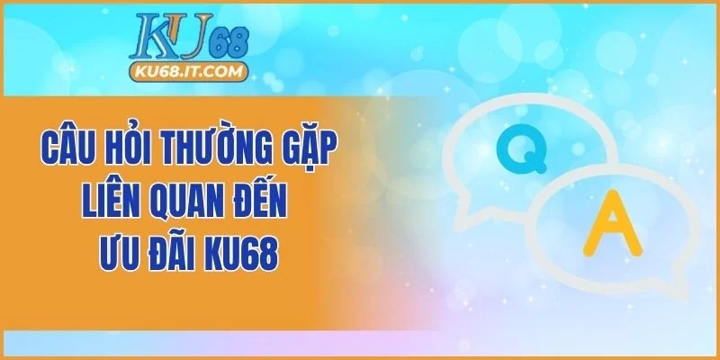 Câu hỏi thường gặp liên quan đến ưu đãi KU68