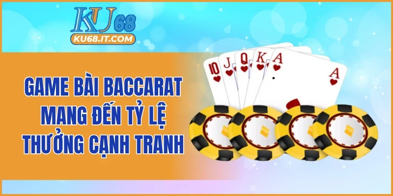 Game bài Baccarat mang đến tỷ lệ thưởng cạnh tranh