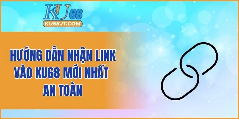 Hướng dẫn nhận link vào KU68 mới nhất an toàn