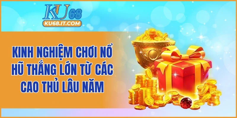 Kinh nghiệm chơi nổ hũ thắng lớn từ các cao thủ lâu năm