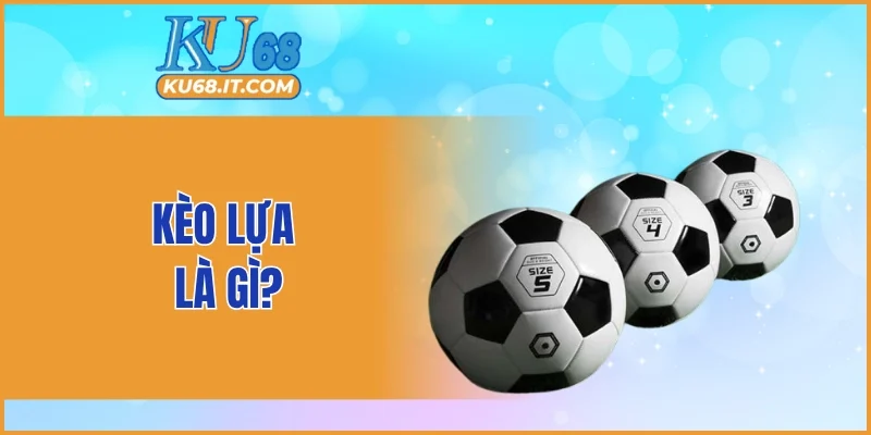 Thông tin chi tiết về kèo lựa là gì?