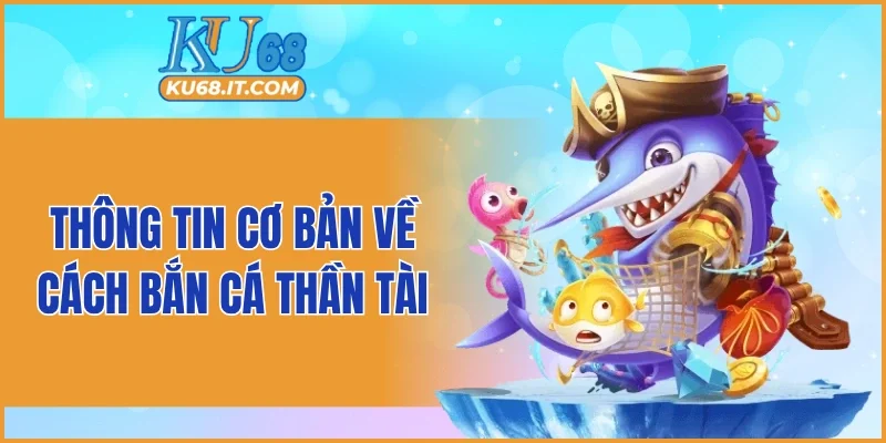 Thông tin cơ bản về cách bắn cá thần tài KU68