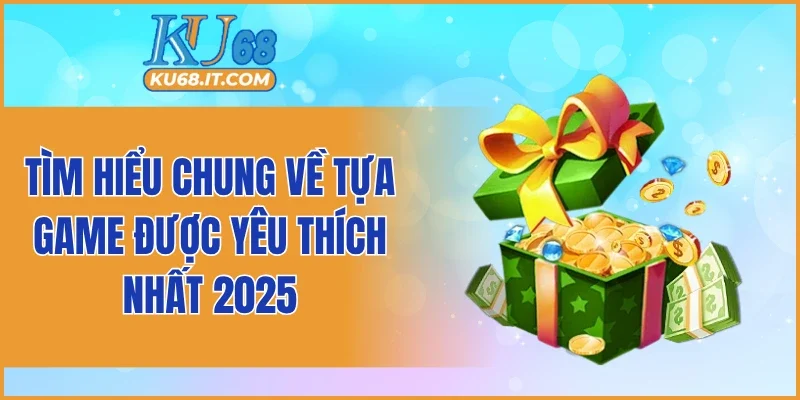 Tìm hiểu chung về tựa game được yêu thích nhất 2025
