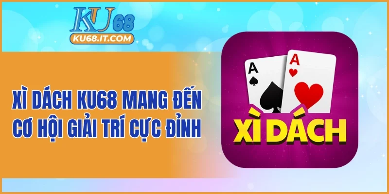 Xì Dách KU68 mang đến cơ hội giải trí cực đỉnh